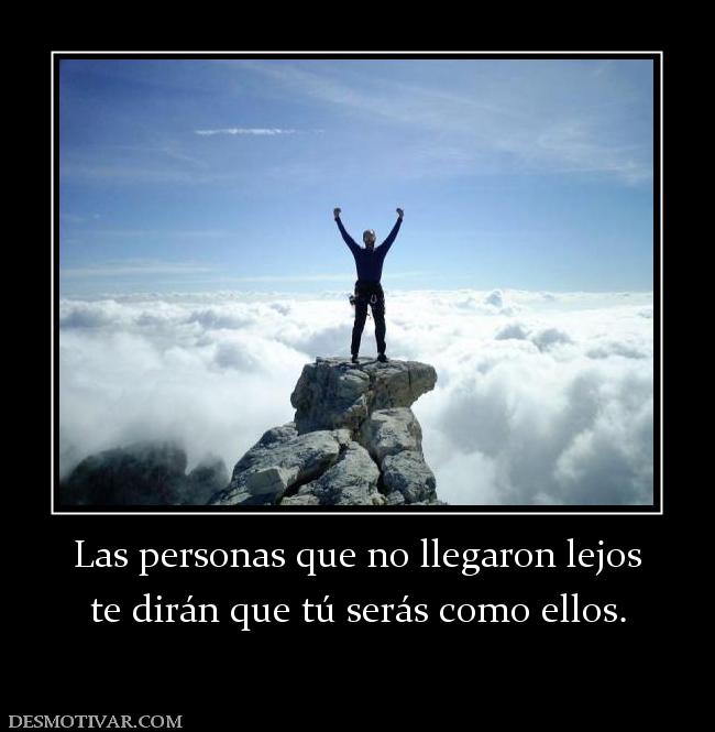 Las personas que no llegaron lejos te dirán que tú serás como ellos.