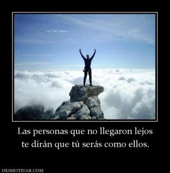 Las personas que no llegaron lejos te dirán que tú serás como ellos.