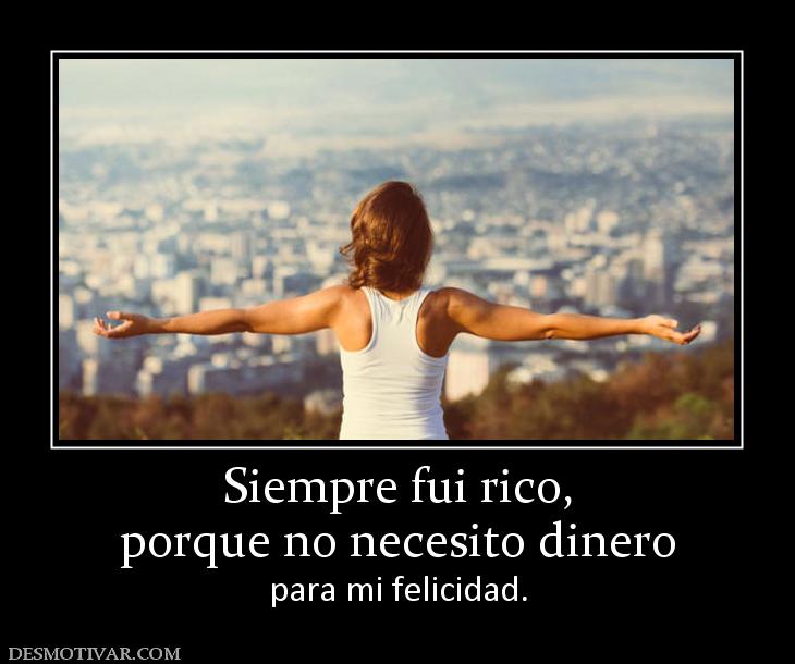 Siempre fui rico, porque no necesito dinero para mi felicidad.