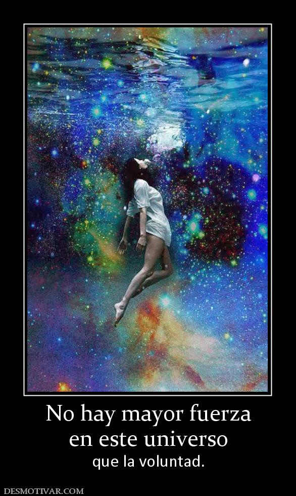No hay mayor fuerza en este universo  que la voluntad.