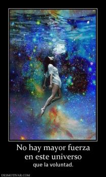 No hay mayor fuerza en este universo  que la voluntad.