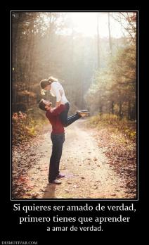 Si quieres ser amado de verdad, primero tienes que aprender a amar de verdad.