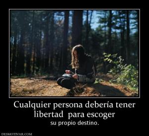 Cualquier persona debería tener libertad  para escoger su propio destino.