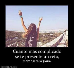 Cuanto más complicado se te presente un reto, mayor será la gloria.