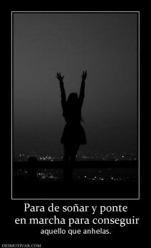 Para de soñar y ponte  en marcha para conseguir  aquello que anhelas.