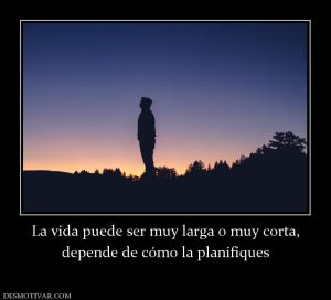 La vida puede ser muy larga o muy cort depende de cómo la planifiques