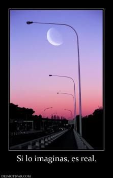 Si lo imaginas, es real.