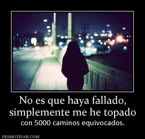 No es que haya fallado, simplemente me he topado  con 5000 caminos equivocados.