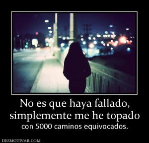 No es que haya fallado, simplemente me he topado  con 5000 caminos equivocados.