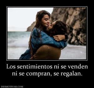 Los sentimientos ni se venden ni se compran, se regalan.