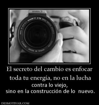 El secreto del cambio es enfocar  toda tu energía, no en la lucha  contra lo viejo,  sino en la construcción de lo  nuevo.