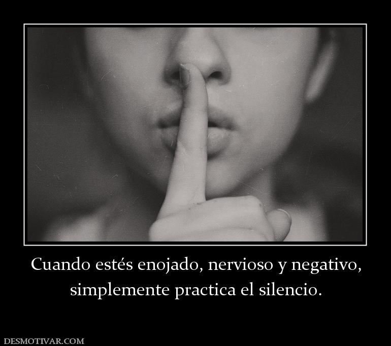 Cuando estés enojado, nervioso y negat simplemente practica el silencio.
