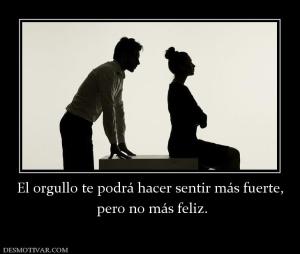 El orgullo te podrá hacer sentir más f  pero no más feliz.