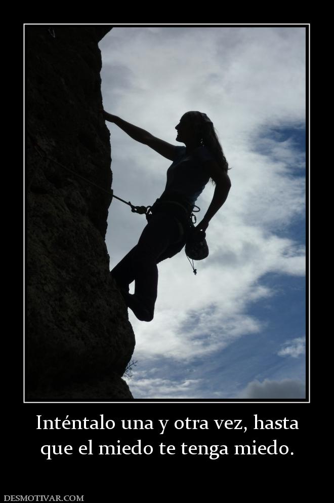 Inténtalo una y otra vez, hasta que el miedo te tenga miedo.