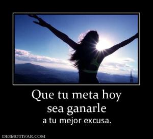 Que tu meta hoy sea ganarle a tu mejor excusa.