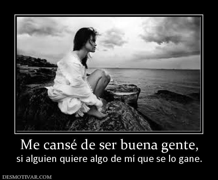 Me cansé de ser buena gente, si alguien quiere algo de mí que se lo gane.