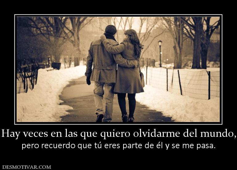 Hay veces en las que quiero olvidarme  pero recuerdo que tú eres parte de él y se me pasa.