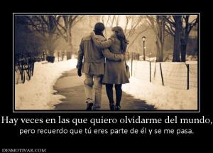 Hay veces en las que quiero olvidarme  pero recuerdo que tú eres parte de él y se me pasa.