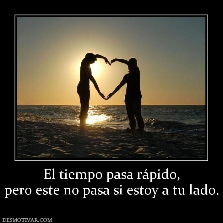 El tiempo pasa rápido, pero este no pasa si estoy a tu lado.
