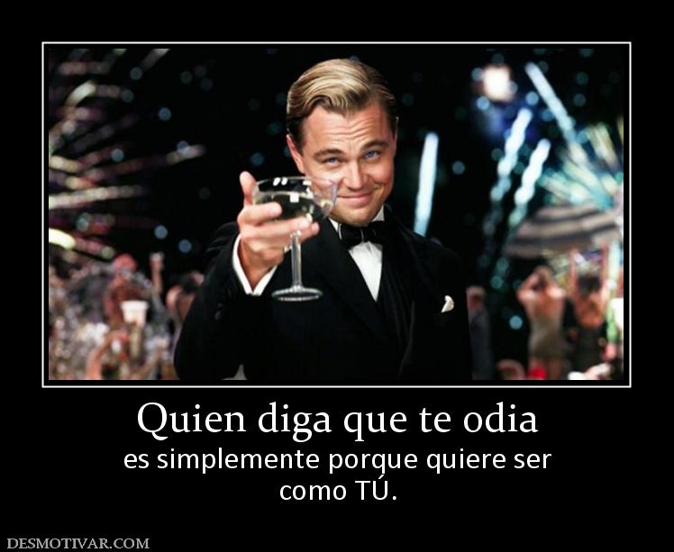 Quien diga que te odia es simplemente porque quiere ser como TÚ.