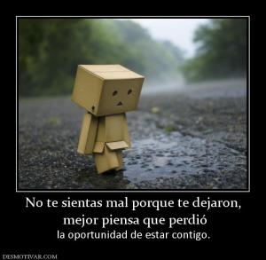 No te sientas mal porque te dejaron,  mejor piensa que perdió   la oportunidad de estar contigo.