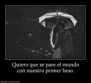 Quiero que se pare el mundo con nuestro primer beso.