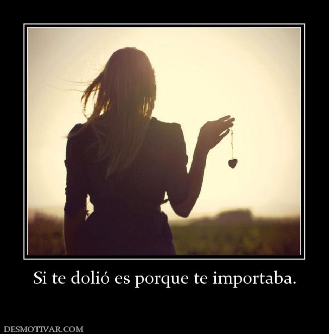 Si te dolió es porque te importaba.