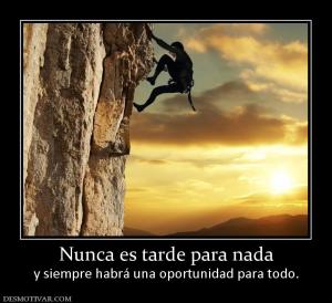 Nunca es tarde para nada y siempre habrá una oportunidad para todo.