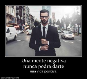 Una mente negativa nunca podrá darte una vida positiva.