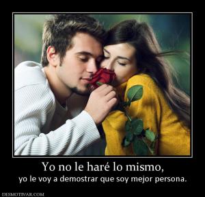 Yo no le haré lo mismo, yo le voy a demostrar que soy mejor persona.