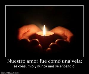 Nuestro amor fue como una vela: se consumió y nunca más se encendió.