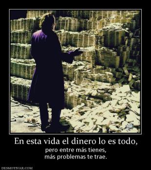 En esta vida el dinero lo es todo, pero entre más tienes, más problemas te trae.