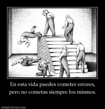En esta vida puedes cometer errores, pero no cometas siempre los mismos.