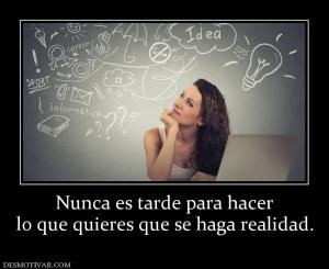 Nunca es tarde para hacer lo que quieres que se haga realidad.