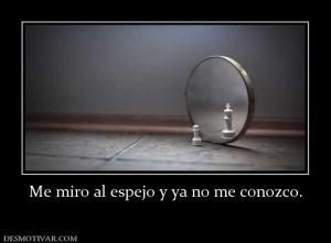 Me miro al espejo y ya no me conozco.
