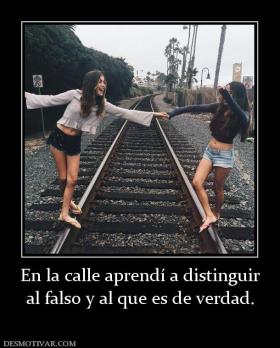 En la calle aprendí a distinguir al falso y al que es de verdad.