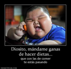 Diosito, mándame ganas de hacer dietas... que con las de comer te estás pasando