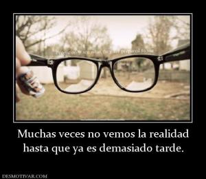 Muchas veces no vemos la realidad hasta que ya es demasiado tarde.