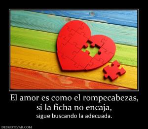 El amor es como el rompecabezas, si la ficha no encaja, sigue buscando la adecuada.