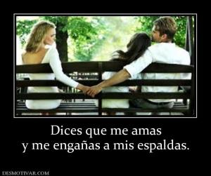 Dices que me amas y me engañas a mis espaldas.