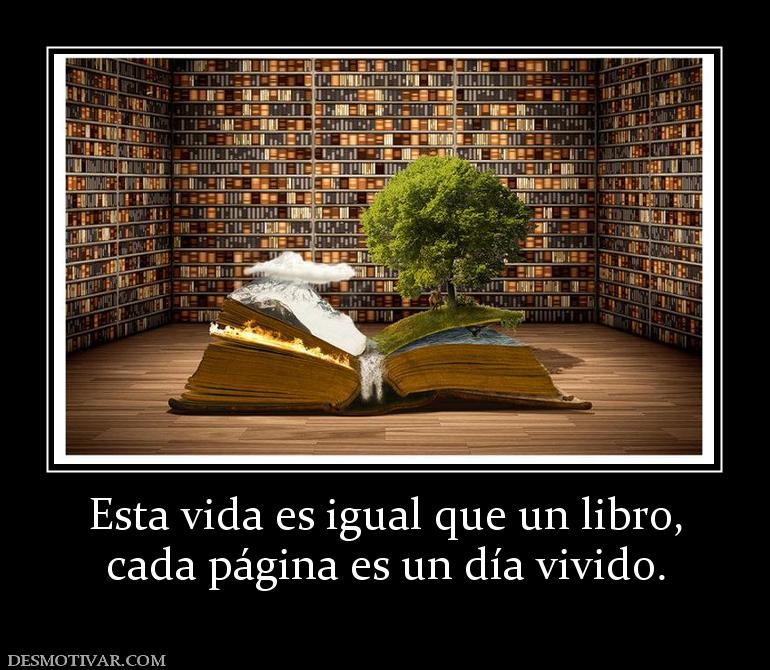 Esta vida es igual que un libro, cada página es un día vivido.