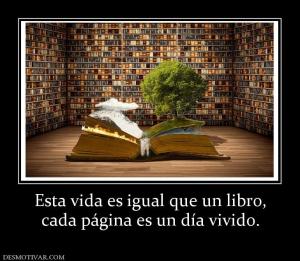 Esta vida es igual que un libro, cada página es un día vivido.
