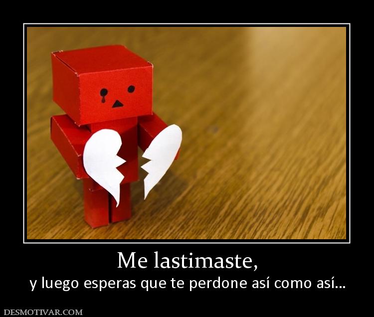 Me lastimaste, y luego esperas que te perdone así como así…
