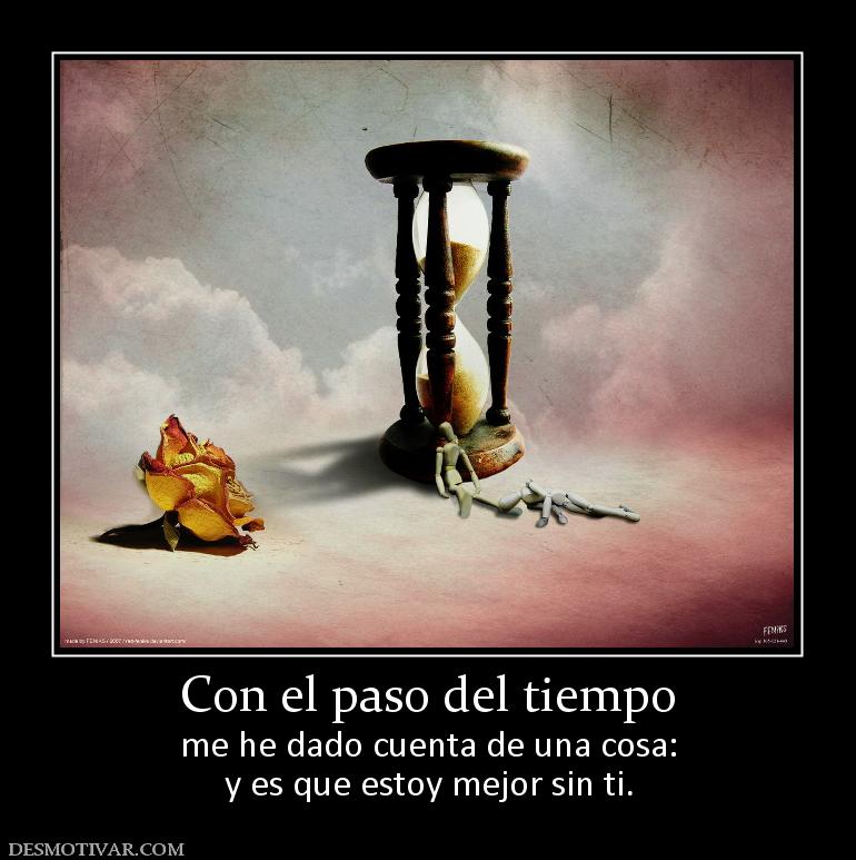 Con el paso del tiempo me he dado cuenta de una cosa: y es que estoy mejor sin ti.