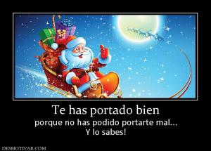 Te has portado bien porque no has podido portarte mal... Y lo sabes!