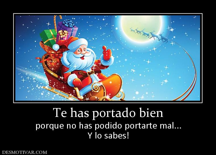 Te has portado bien porque no has podido portarte mal... Y lo sabes!
