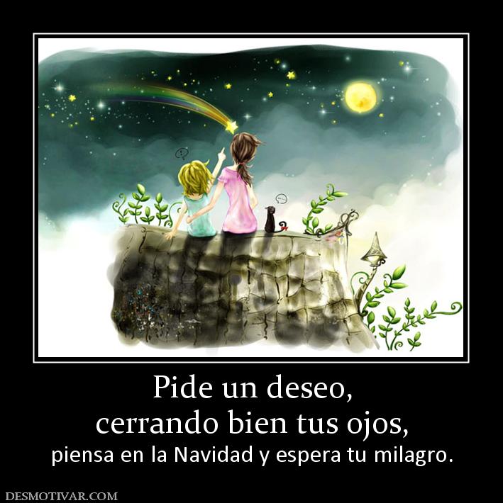 Pide un deseo, cerrando bien tus ojos,  piensa en la Navidad y espera tu milagro.