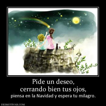 Pide un deseo, cerrando bien tus ojos,  piensa en la Navidad y espera tu milagro.