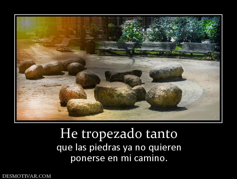 He tropezado tanto que las piedras ya no quieren ponerse en mi camino.