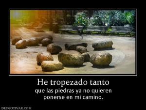He tropezado tanto que las piedras ya no quieren ponerse en mi camino.